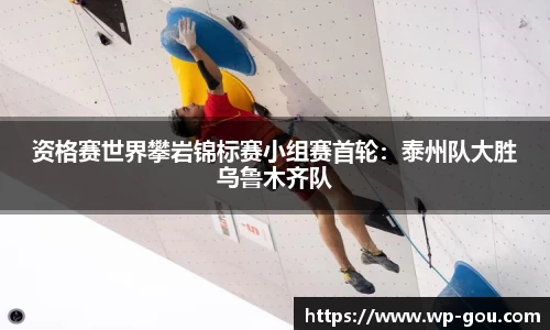 资格赛世界攀岩锦标赛小组赛首轮：泰州队大胜乌鲁木齐队