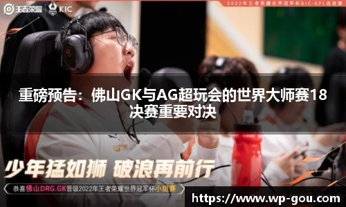 重磅预告：佛山GK与AG超玩会的世界大师赛18决赛重要对决