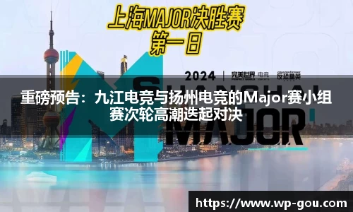 重磅预告：九江电竞与扬州电竞的Major赛小组赛次轮高潮迭起对决