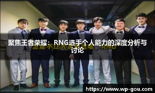聚焦王者荣耀：RNG选手个人能力的深度分析与讨论
