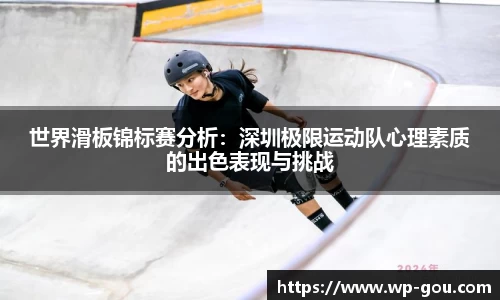 世界滑板锦标赛分析：深圳极限运动队心理素质的出色表现与挑战