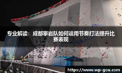 专业解读：成都攀岩队如何运用节奏打法提升比赛表现