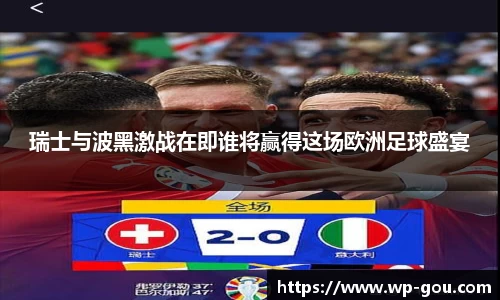 瑞士与波黑激战在即谁将赢得这场欧洲足球盛宴